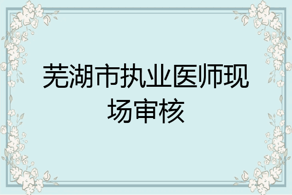 芜湖市执业医师现场审核