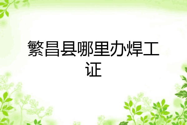 繁昌县哪里办焊工证