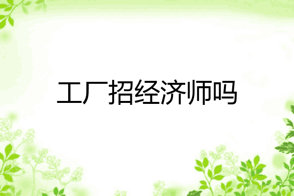 工厂招经济师吗