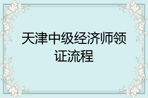 天津中级经济师领证流程