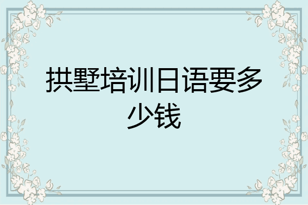 拱墅培训日语要多少钱
