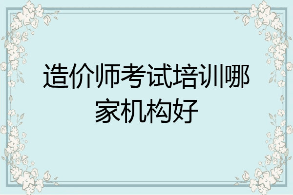 造价师考试培训哪家机构好