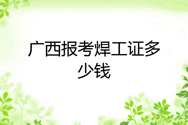广西报考焊工证多少钱
