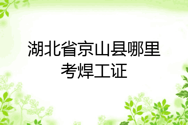 湖北省京山县哪里考焊工证
