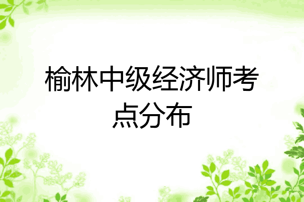 榆林中级经济师考点分布