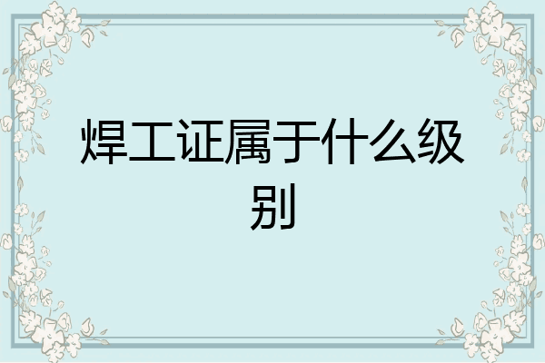 焊工证属于什么级别