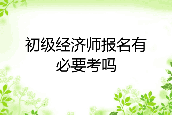 初级经济师报名有必要考吗
