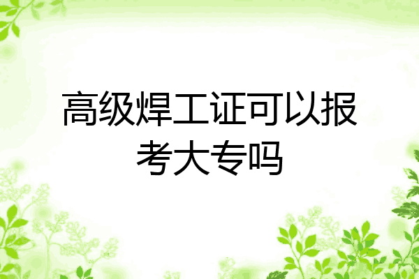 高级焊工证可以报考大专吗