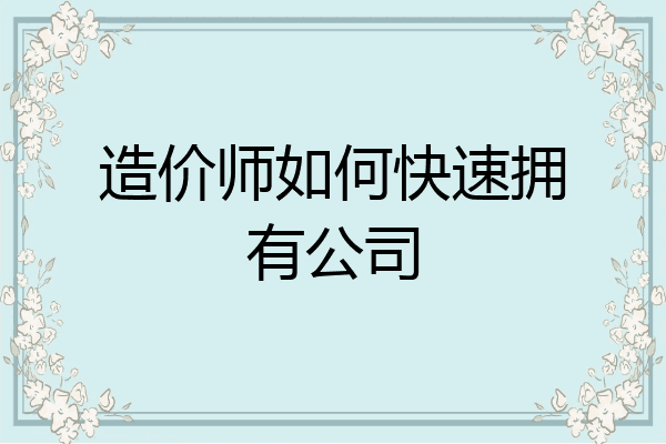 造价师如何快速拥有公司