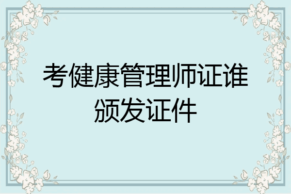 考健康管理师证谁颁发证件