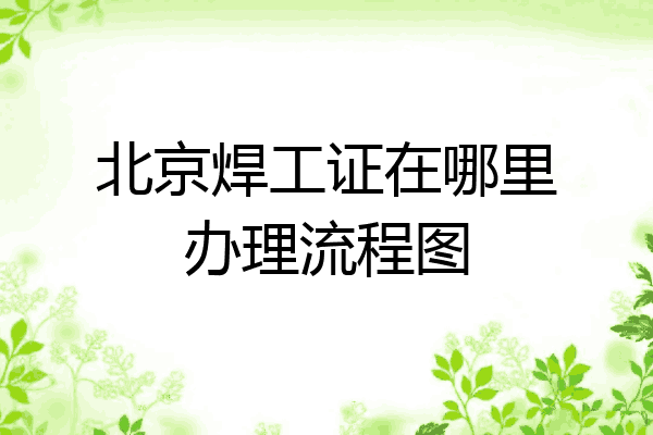 北京焊工证在哪里办理流程图