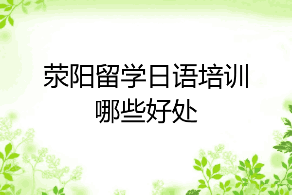 荥阳留学日语培训哪些好处