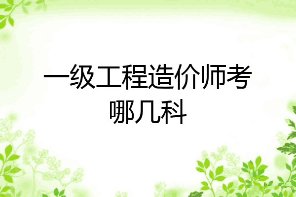 一级工程造价师考哪几科