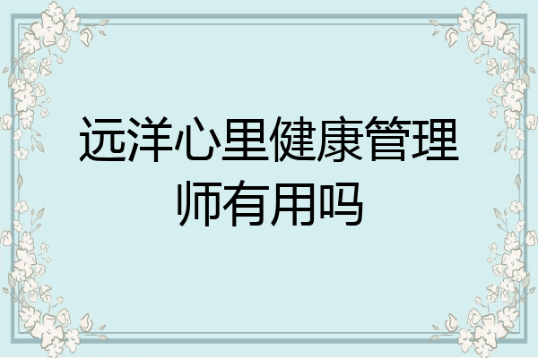 远洋心里健康管理师有用吗