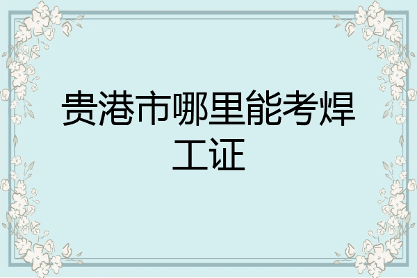 贵港市哪里能考焊工证