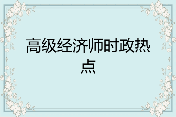 高级经济师时政热点