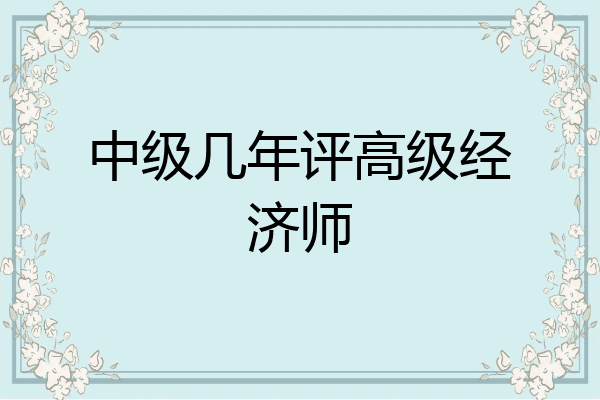 中级几年评高级经济师