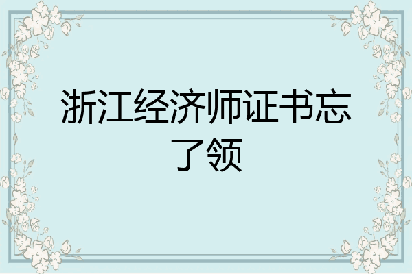 浙江经济师证书忘了领