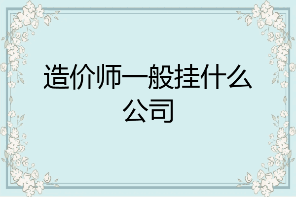 造价师一般挂什么公司