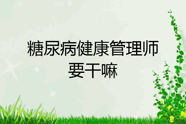 糖尿病健康管理师要干嘛