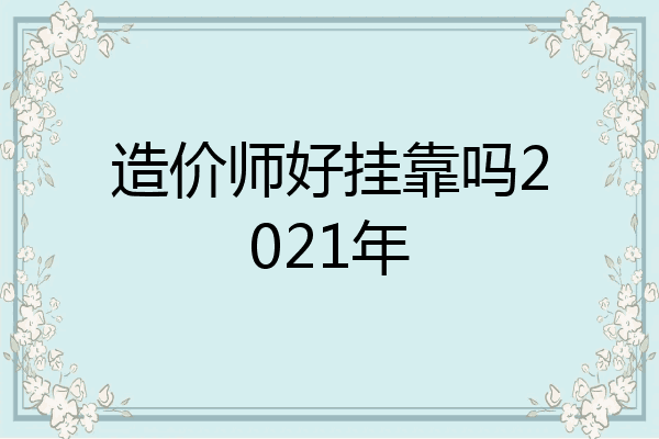 造价师好挂靠吗2021年