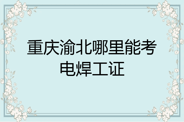 重庆渝北哪里能考电焊工证