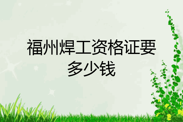 福州焊工资格证要多少钱