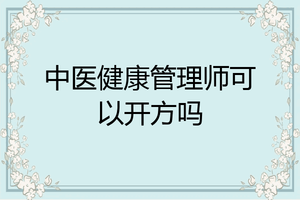 中医健康管理师可以开方吗