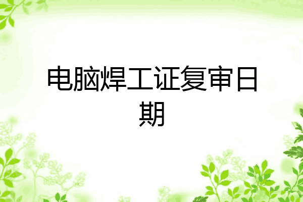 电脑焊工证复审日期