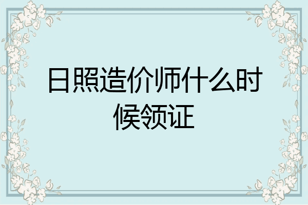 日照造价师什么时候领证