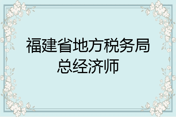 福建省地方税务局总经济师