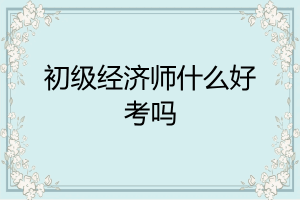初级经济师什么好考吗