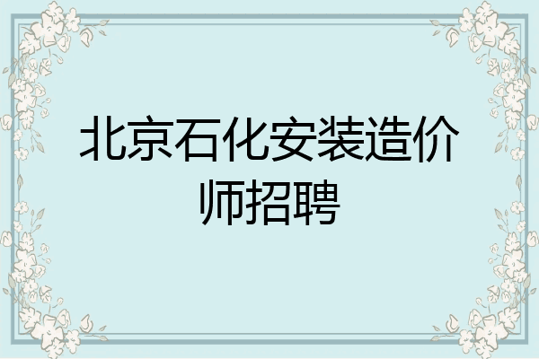 北京石化安装造价师招聘