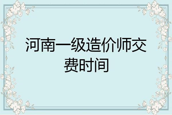 河南一级造价师交费时间