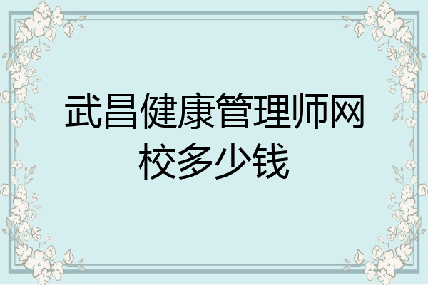 武昌健康管理师网校多少钱