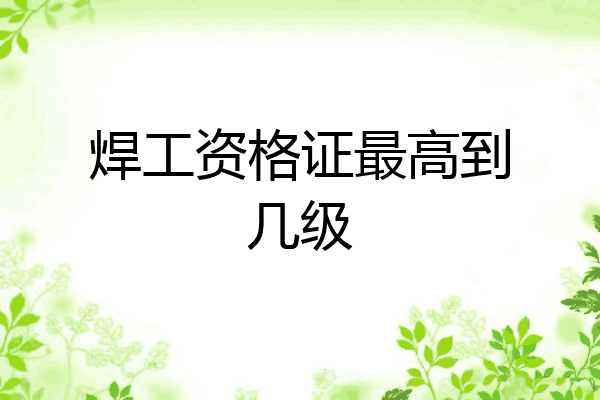焊工资格证最高到几级