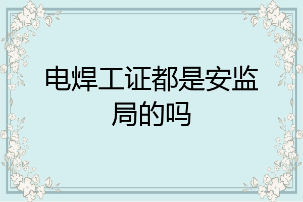 电焊工证都是安监局的吗