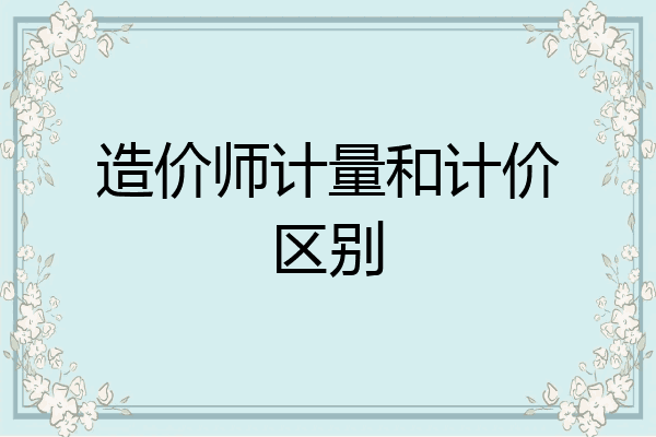 造价师计量和计价区别