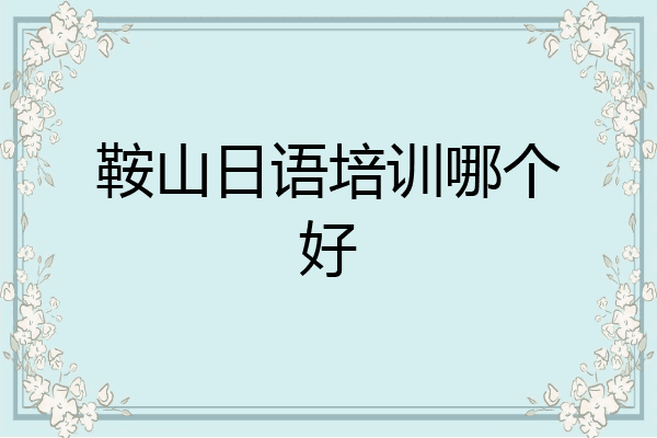 鞍山日语培训哪个好