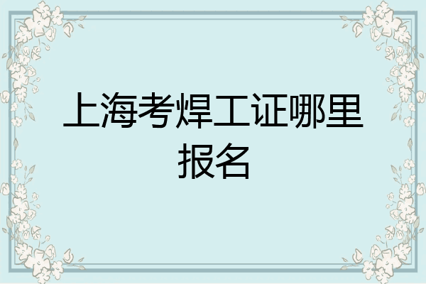 上海考焊工证哪里报名
