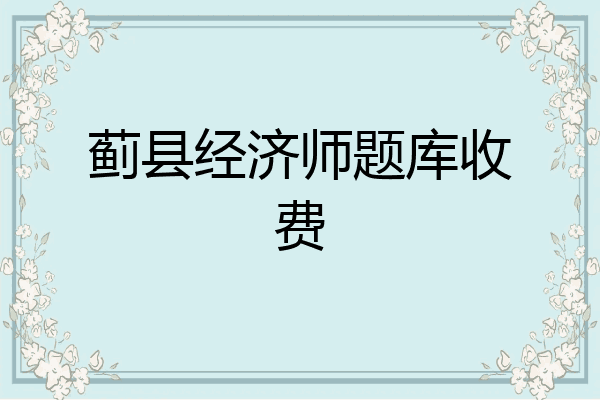 蓟县经济师题库收费