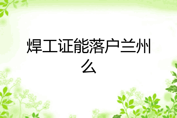 焊工证能落户兰州么