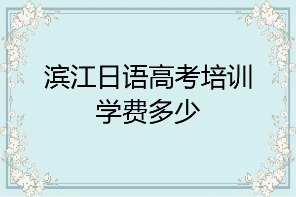 滨江日语高考培训学费多少