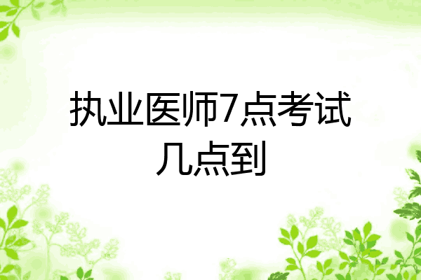 执业医师7点考试几点到