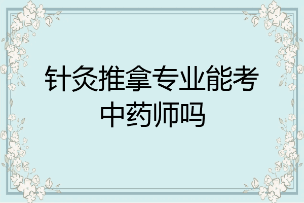 针灸推拿专业能考中药师吗