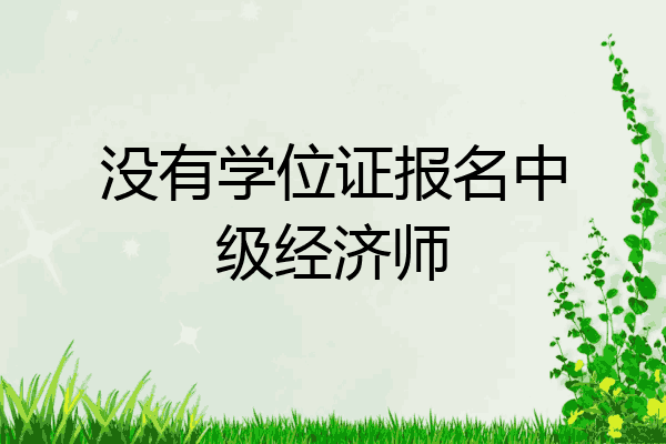 没有学位证报名中级经济师