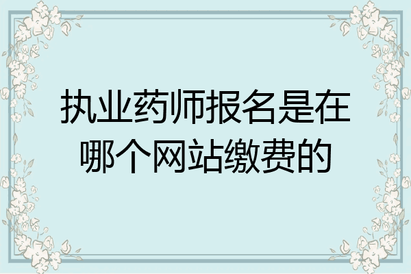 执业药师报名是在哪个网站缴费的