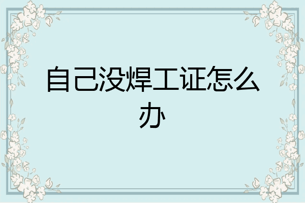 自己没焊工证怎么办