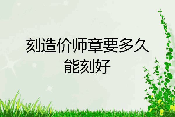 刻造价师章要多久能刻好