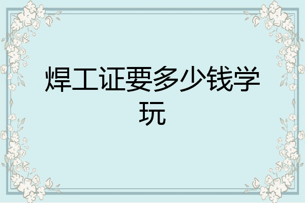 焊工证要多少钱学玩
